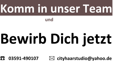 Komm in unser Team                                                	          und  Bewirb Dich jetzt ☎   03591-490107             cityhaarstudio@yahoo.de