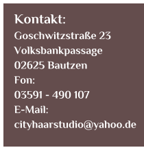 Kontakt: Goschwitzstrae 23 Volksbankpassage 02625 Bautzen Fon: 03591 - 490 107 E-Mail: cityhaarstudio@yahoo.de