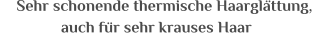 Sehr schonende thermische Haarglttung,  auch fr sehr krauses Haar