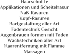 Haarschnitte Applikationen und Scheitelrasur  Na-Rasuren  Kopf-Rasuren Bartgestaltung aller Art Fadentechnik Gesicht Augenbrauen formen mit Faden  Wachstechniken aller Art Haarentfernung mit Flamme Massagen